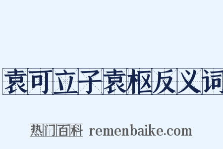 袁可立子袁枢反义词是什么意思的图片